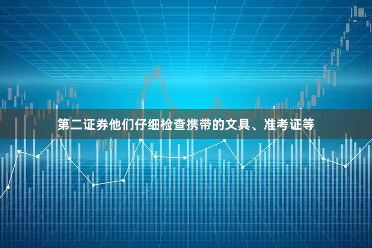 第二证券他们仔细检查携带的文具、准考证等