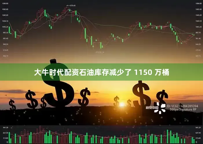 大牛时代配资石油库存减少了 1150 万桶
