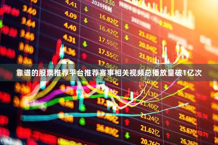 靠谱的股票推荐平台推荐赛事相关视频总播放量破1亿次