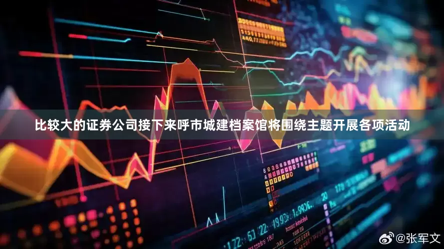 比较大的证券公司接下来呼市城建档案馆将围绕主题开展各项活动