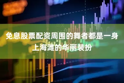 免息股票配资周围的舞者都是一身上海滩的华丽装扮