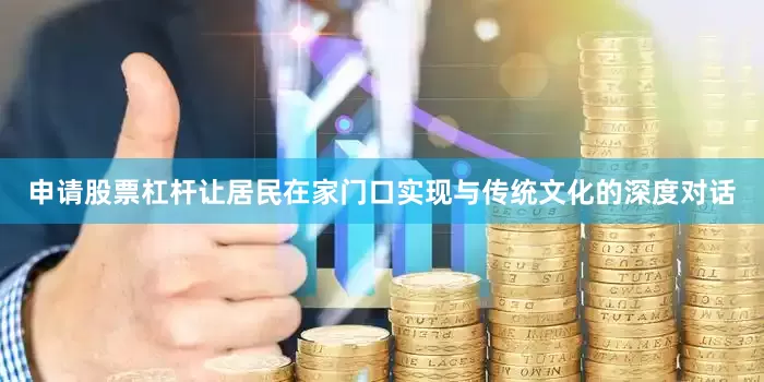 申请股票杠杆让居民在家门口实现与传统文化的深度对话
