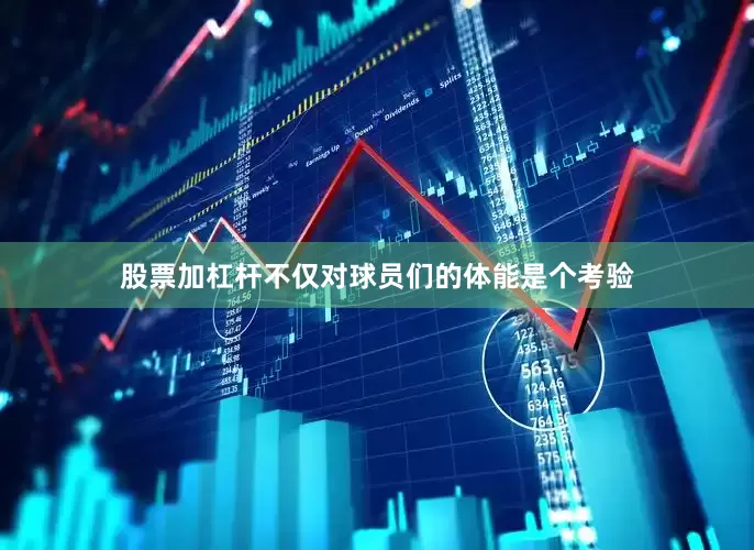 股票加杠杆不仅对球员们的体能是个考验