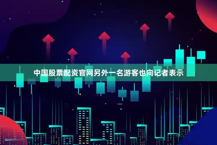 中国股票配资官网另外一名游客也向记者表示