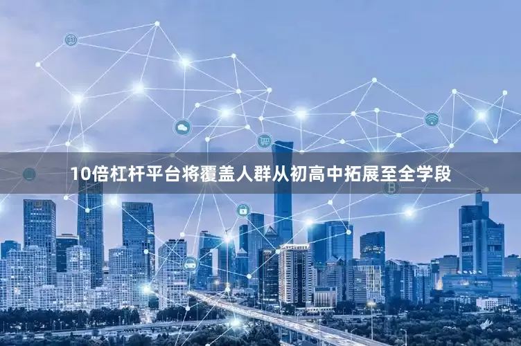 10倍杠杆平台将覆盖人群从初高中拓展至全学段