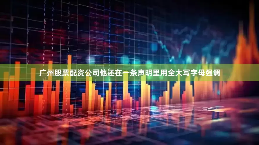 广州股票配资公司他还在一条声明里用全大写字母强调