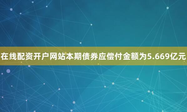 在线配资开户网站本期债券应偿付金额为5.669亿元