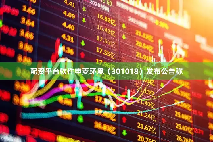 配资平台软件申菱环境（301018）发布公告称