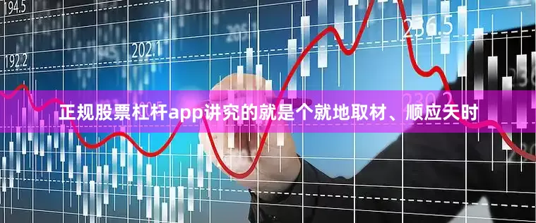 正规股票杠杆app讲究的就是个就地取材、顺应天时