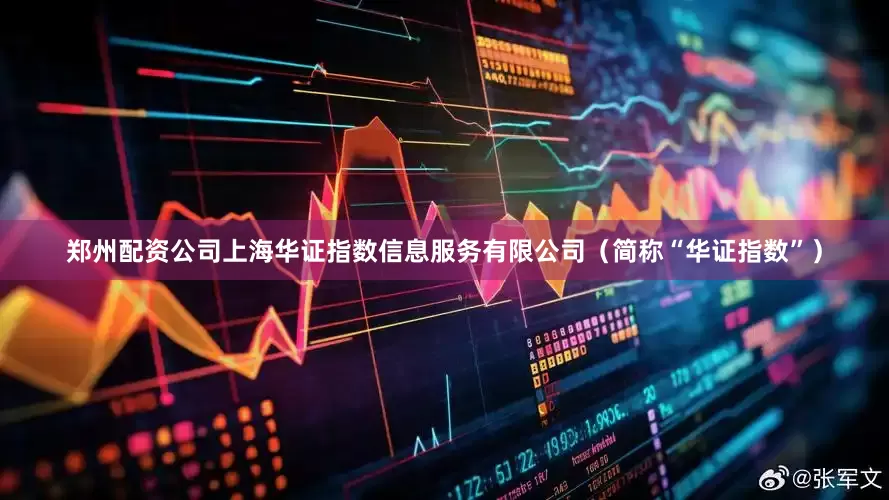 郑州配资公司上海华证指数信息服务有限公司（简称“华证指数”）