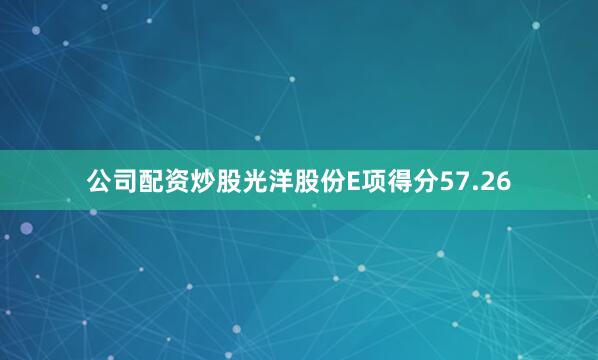 公司配资炒股光洋股份E项得分57.26