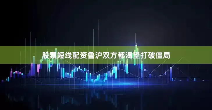 股票短线配资鲁沪双方都渴望打破僵局