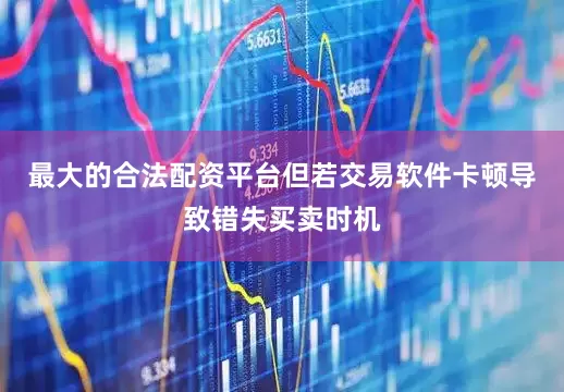 最大的合法配资平台但若交易软件卡顿导致错失买卖时机