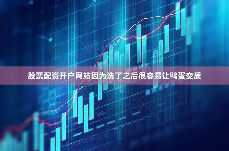股票配资开户网站因为洗了之后很容易让鸭蛋变质