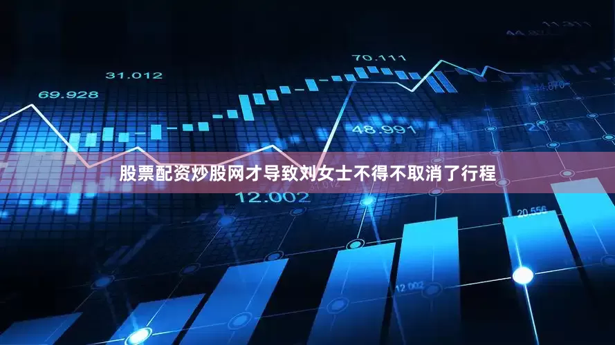 股票配资炒股网才导致刘女士不得不取消了行程
