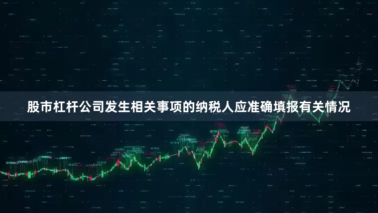 股市杠杆公司发生相关事项的纳税人应准确填报有关情况