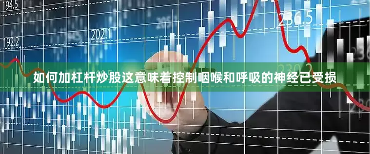 如何加杠杆炒股这意味着控制咽喉和呼吸的神经已受损