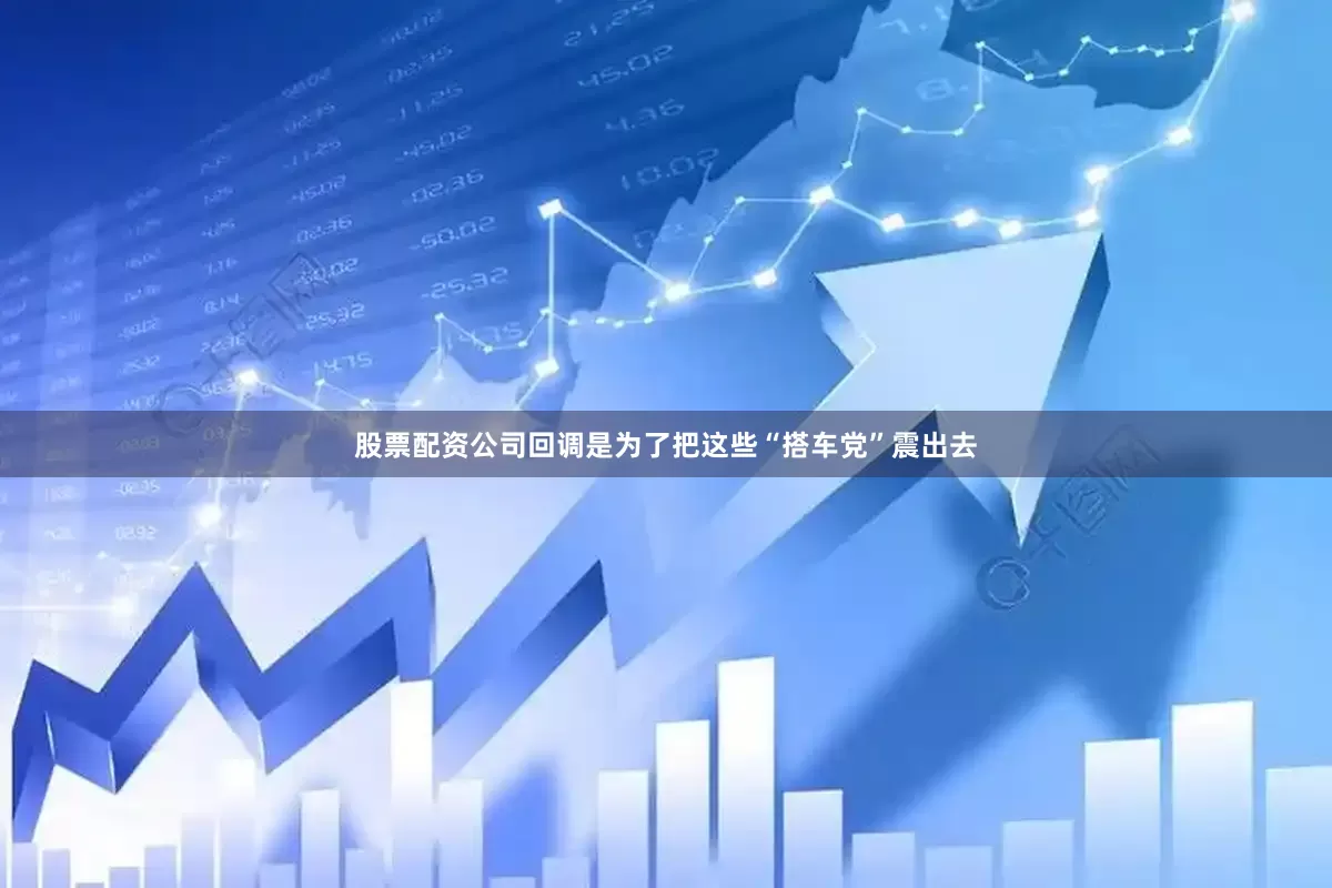 股票配资公司回调是为了把这些“搭车党”震出去