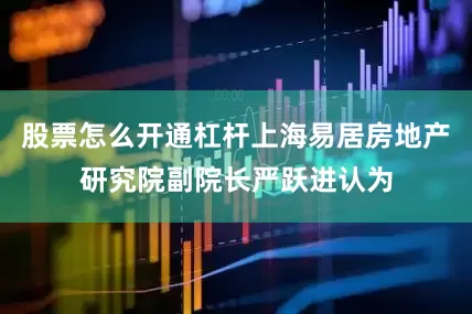 股票怎么开通杠杆上海易居房地产研究院副院长严跃进认为