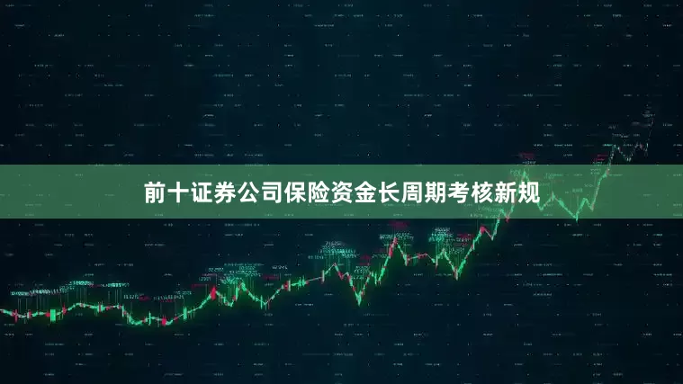 前十证券公司保险资金长周期考核新规