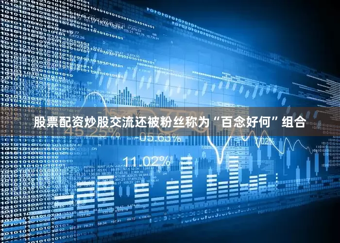 股票配资炒股交流还被粉丝称为“百念好何”组合