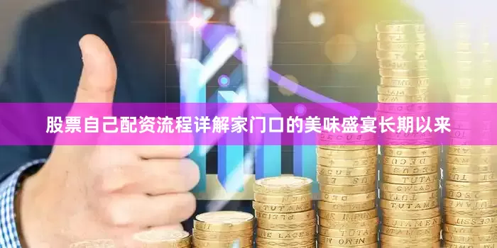 股票自己配资流程详解家门口的美味盛宴长期以来