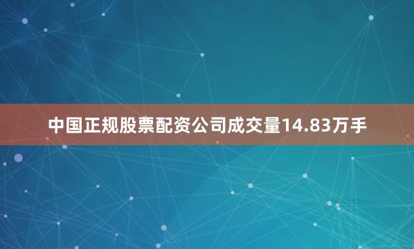 中国正规股票配资公司成交量14.83万手