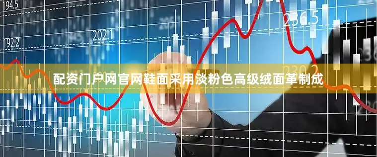 配资门户网官网鞋面采用淡粉色高级绒面革制成