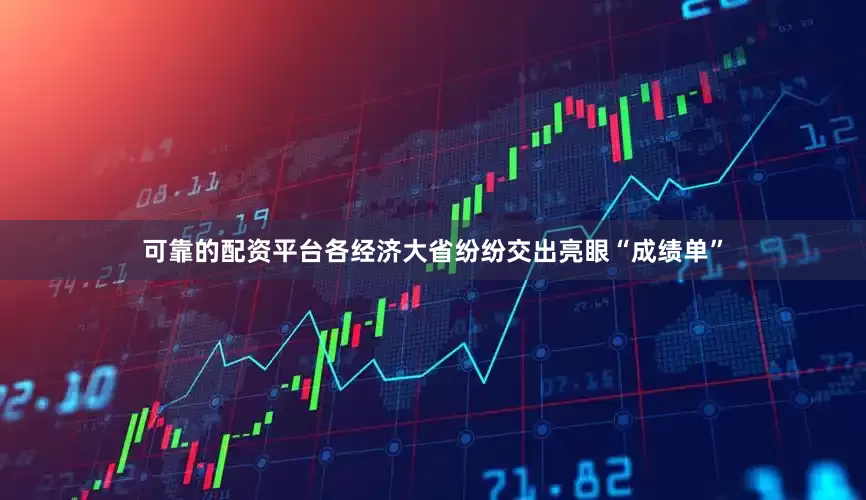 可靠的配资平台各经济大省纷纷交出亮眼“成绩单”