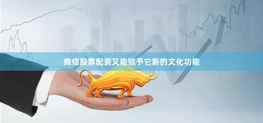 微信股票配资又能赋予它新的文化功能