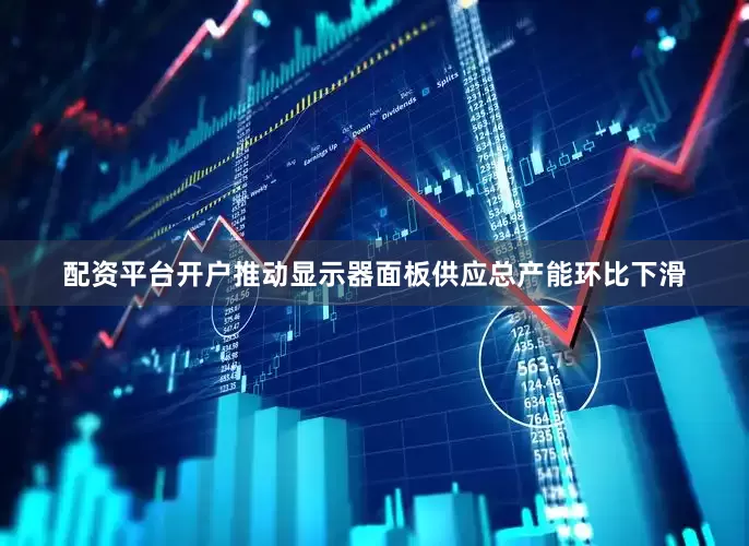 配资平台开户推动显示器面板供应总产能环比下滑