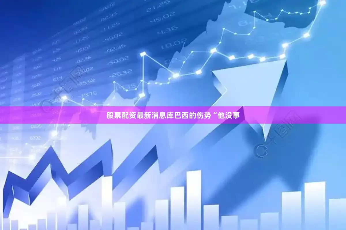 股票配资最新消息库巴西的伤势“他没事