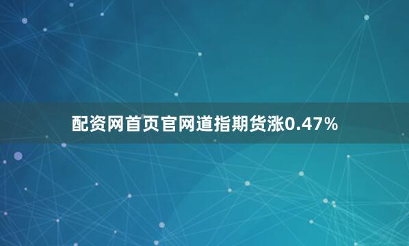 配资网首页官网道指期货涨0.47%