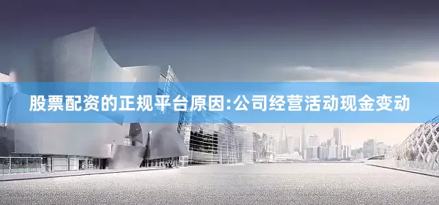 股票配资的正规平台原因:公司经营活动现金变动