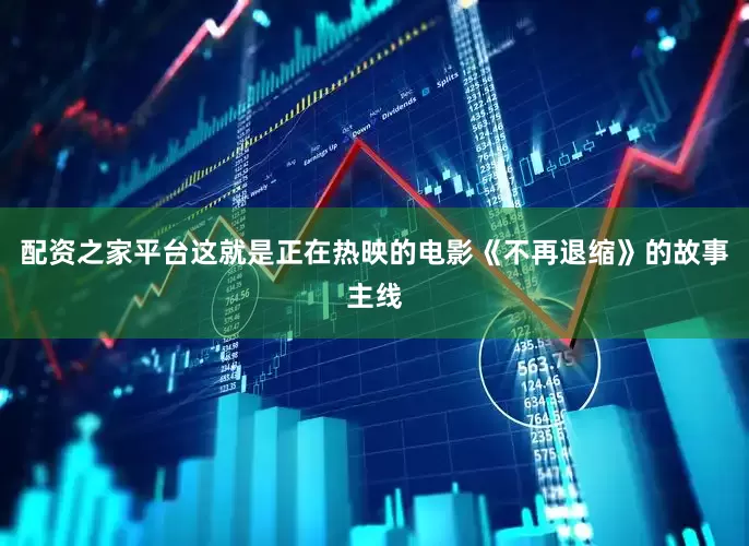 配资之家平台这就是正在热映的电影《不再退缩》的故事主线