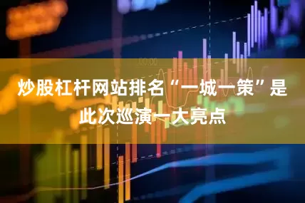 炒股杠杆网站排名“一城一策”是此次巡演一大亮点
