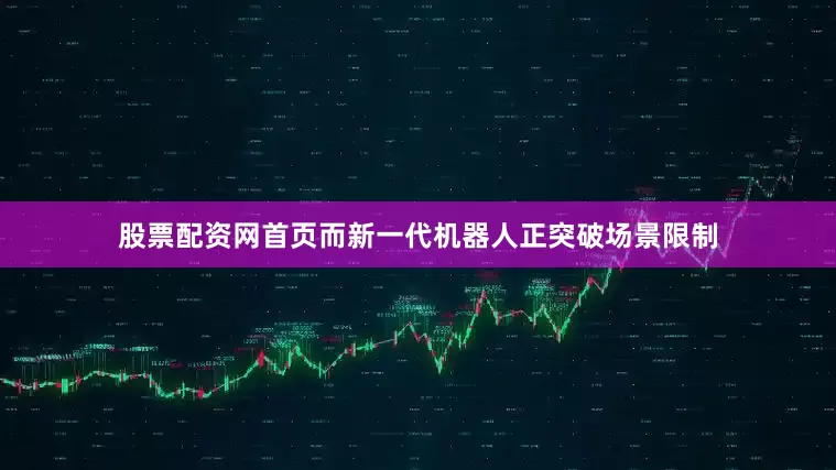 股票配资网首页而新一代机器人正突破场景限制
