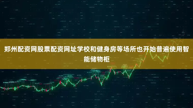 郑州配资网股票配资网址学校和健身房等场所也开始普遍使用智能储物柜