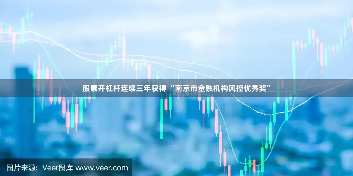 股票开杠杆连续三年获得 “南京市金融机构风控优秀奖”