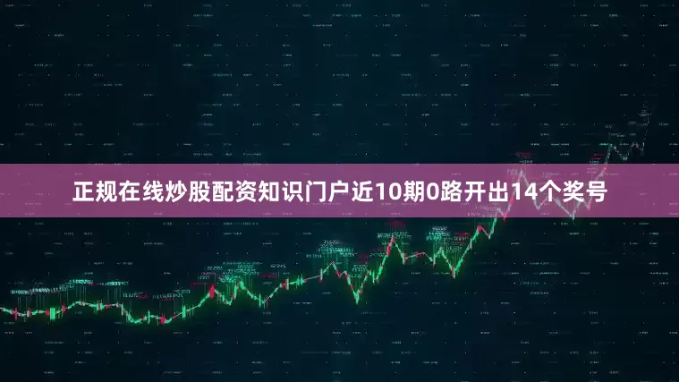 正规在线炒股配资知识门户近10期0路开出14个奖号