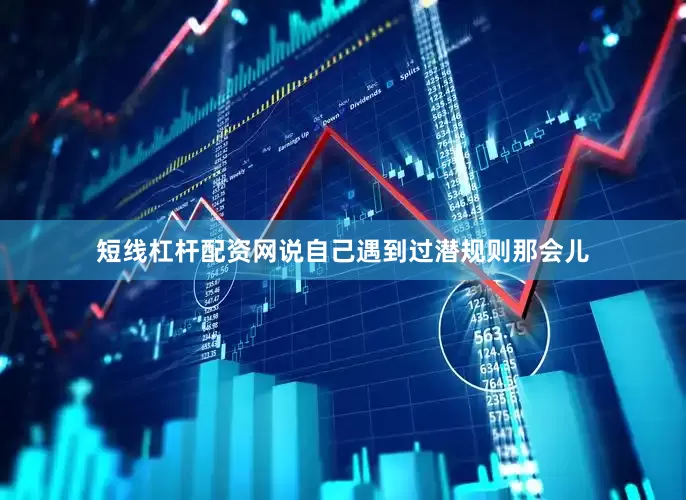 短线杠杆配资网说自己遇到过潜规则那会儿