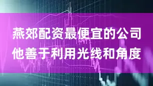 燕郊配资最便宜的公司他善于利用光线和角度