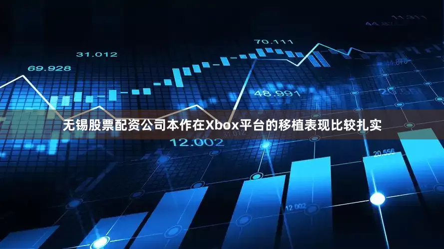 无锡股票配资公司本作在Xbox平台的移植表现比较扎实