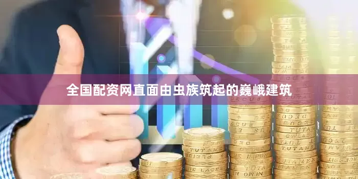 全国配资网直面由虫族筑起的巍峨建筑