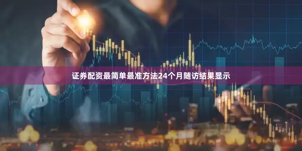 证券配资最简单最准方法24个月随访结果显示
