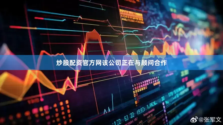 炒股配资官方网该公司正在与顾问合作