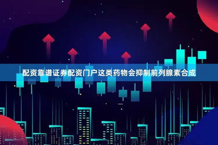 配资靠谱证券配资门户这类药物会抑制前列腺素合成