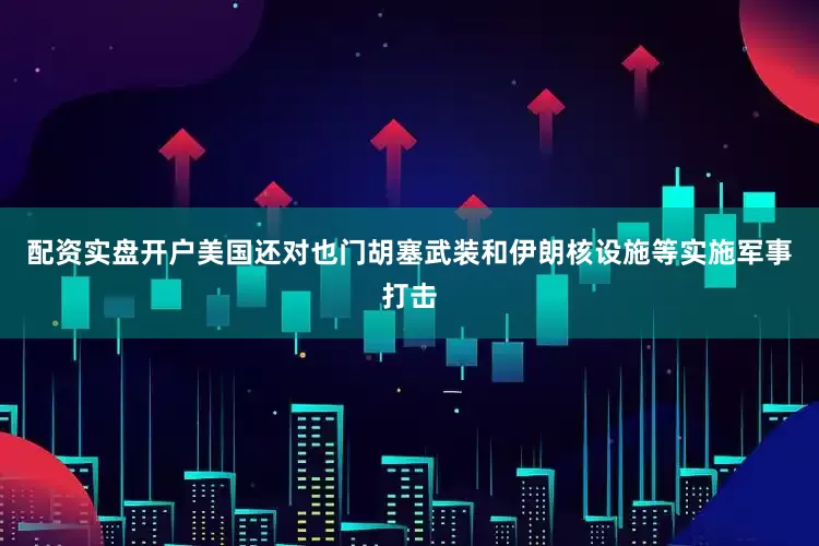 配资实盘开户美国还对也门胡塞武装和伊朗核设施等实施军事打击