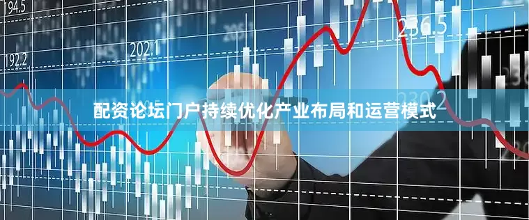 配资论坛门户持续优化产业布局和运营模式