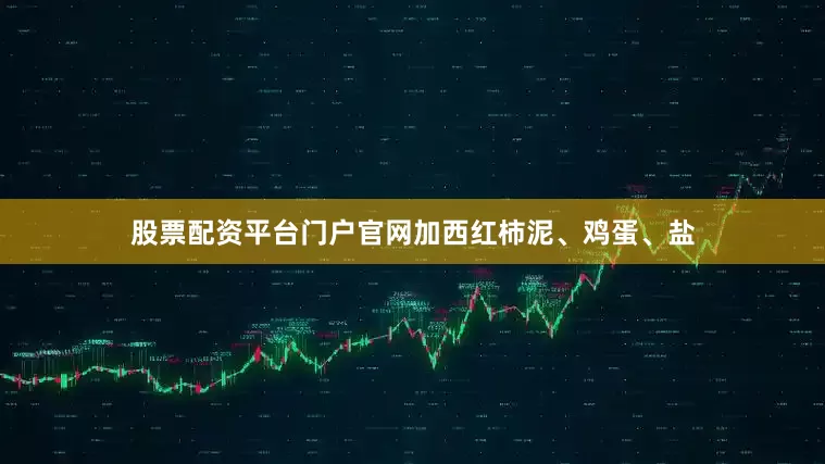 股票配资平台门户官网加西红柿泥、鸡蛋、盐
